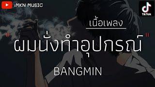 เนื้อเพลง BANGMIN - อุปกรณ์ ผมนั่งทำอุปกรณ์ไม่ได้นอนเลยครับจ่า