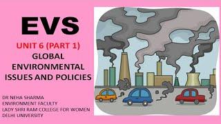 EVS - UNIT 6 PART 1- GLOBAL ENVIRONMENTAL ISSUES AND POLICIES