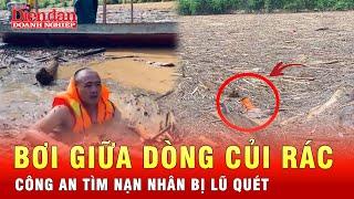 Công an bơi giữa dòng củi rác tìm người mất tích do lũ quét  Tin tức 24h