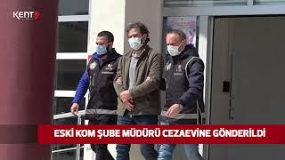 ESKİ KOM ŞUBE MÜDÜRÜ CEZAEVİNE GÖNDERİLDİ