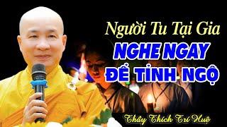 Phật Tử Tu Tại Gia Nhất Định Phải Nghe 1 Lần - Thầy Thích Trí Huệ rất quan trọng