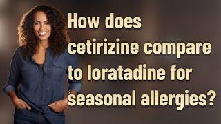 How does cetirizine compare to loratadine for seasonal allergies?