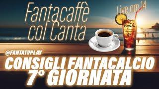 FANTACAFFE COL CANTA CONSIGLI FANTACALCIO 7° GIORNATA CON @fantatvplay