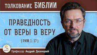 Праведность от веры в веру Рим. 117  Профессор Андрей Сергеевич Десницкий