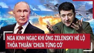 Điểm nóng thế giới Nga kinh ngạc khi ông Zelensky hé lộ thỏa thuận chưa từng có