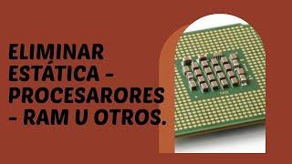 Eliminar Estática - Procesadores RAM u otros dispositivos electrónicos de manera sencilla.