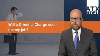 Will a criminal charge cost me my job?