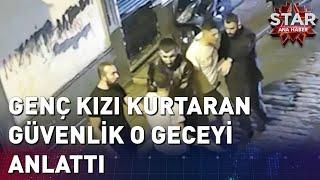 Beyoğlunda Genç Kızı Kurtaran Güvenlik O Geceyi Anlattı