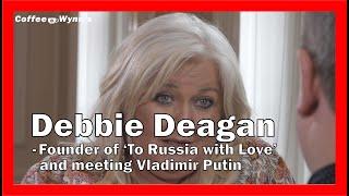 Debbie Deegan - The founder of To Russia with Love Her work since and meeting Vladimir Putin.