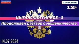 Цыганский гипноз – 3. Продолжаем разговор о мошенничестве. #АктуальноеПраво 14.07.2024 12+.