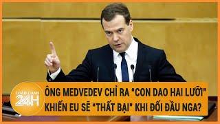 Ông Medvedev chỉ ra “con dao hai lưỡi” khiến EU sẽ “thất bại” khi đối đầu Nga?