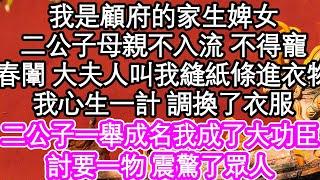 我是顧府的家生婢女，二公子母親不入流他因此不得寵，春闈 大夫人叫我縫紙條進衣物，我心生一計 調換了衣服，當二公子一舉成名我成了大功臣，討要一物 震驚了眾人 #為人處世#生活經驗#情感故事#養老#退休