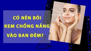 SỰ THẬT Có nên bôi Kem chống nắng vào ban đêm không?