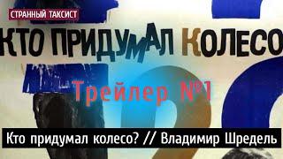 Трейлер №1. Кто придумал колесо?  Владимир Шредель