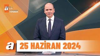 atv Ana Haber  25 Haziran 2024