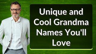 Unique and Cool Grandma Names Youll Love