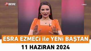 Esra Ezmeci ile Yeni Baştan 11 Haziran 2024