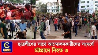 ছাত্রলীগের সাথে আন্দোলনকারীদের সংঘর্ষে চট্টগ্রামে নিহত-৩  Cplus