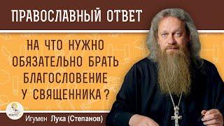 На что нужно обязательно брать благословение у священника?  Игумен Лука Степанов