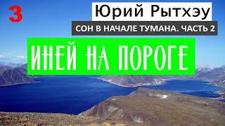 03. ИНЕЙ НА ПОРОГЕ  СОН В НАЧАЛЕ ТУМАНА Часть 2  Юрий Рытхэу