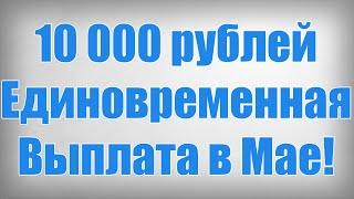 10 000 рублей Единовременная Выплата в Мае