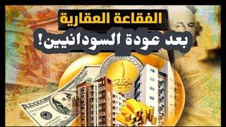 الفقاعة العقارية بعد عودة السودانيين الفيديو من أكثر من أسبوعين والأسباب الحقيقية لأزمتنا والمطلوب