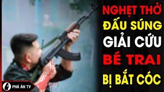 Công an bắt cóc bé trai rồi chống trả quyết liệt khi bị truy bắt bắn cả vào đồng đội  Phá Án TV