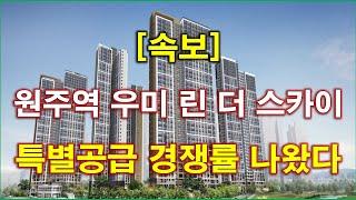 속보 원주역 우미린 더 스카이 특별공급 청약 경쟁률 결과 나왔다 + 원주 아파트 + 원주 부동산