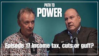 Path to Power Episode 17  Income tax cuts or guff?