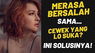 Lo MERASA BERSALAH Sama CEWEK yang Lo Suka Bro? Ini Solusinya...