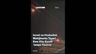 Israel na Hezbollah wakijiweka tayari kwa vita kamili iwapo itaanza