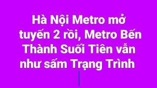 Hà Nội Metro mở tuyến 2 rồi mà Metro Bến Thành Suối Tiên vẫn như sấm Trạng Trình