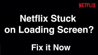 Netflix Stuck on Loading Screen  -  Fix it Now
