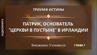 ПАТРИК ОСНОВАТЕЛЬ ЦЕРКВИ В ПУСТЫНЕ В ИРЛАНДИИ  Гл. 7Триумф истины - Б.Уилкинсон  Аудиокнига