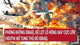 Tin quốc tế Phòng không Israel để lọt lỗ hổng UAV cực lớn Houthi cho nổ tung