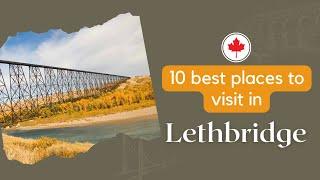 The Heart of Southern Alberta A Tour of Lethbridge