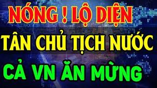 Lộ Diện Nhân Vật Nắm Giữ CHIẾC GHẾ Chủ Tịch Nước. Cả VN Hò Reo VUI SƯỚNG LĐTH