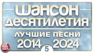 ШАНСОН ДЕСЯТИЛЕТИЯ  НАСТОЯЩИЕ ХИТЫ ДУШЕВНОГО ШАНСОНА  ЛУЧШИЕ ПЕСНИ 2014 — 2024  ЧАСТЬ 5 