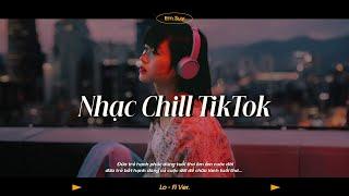 Nhạc Chill TikTok - Nhạc Lofi Buồn Hot Nhất Hiện Nay - Những Bản Nhạc Lofi Chill Nhẹ Nhàng
