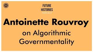 Antoinette Rouvroy on Algorithmic Governmentality  Future Histories S02E41