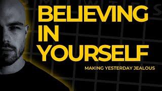 Believing In Yourself - Making Yesterday Jealous