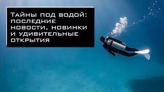 Тайны под водой последние новости новинки и удивительные открытия