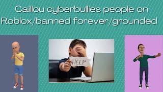 Caillou cyberbullies people on Robloxbanned forevergrounded