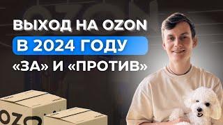 СТОИТ ЛИ ВЫХОДИТЬ НА OZON В 2024 ГОДУ ТРИ ЗА и ДВЕ ПРОТИВ