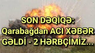 SON DƏQİQƏ Qarabağdan ACI XƏBƏR GƏLDİ - 2 HƏRBÇİMİZ...