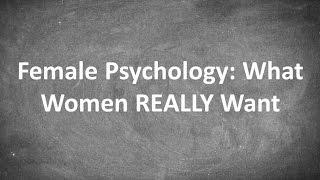 Female Psychology What Women REALLY Want