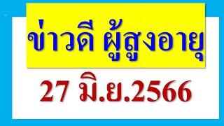 ข่าวดี ผู้สูงอายุ  27 มิ ย 2566