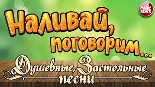 НАЛИВАЙ ПОГОВОРИМ...  ДУШЕВНЫЕ ЗАСТОЛЬНЫЕ ПЕСНИ  ЛУЧШИЕ РЕСТОРАННЫЕ ХИТЫ 