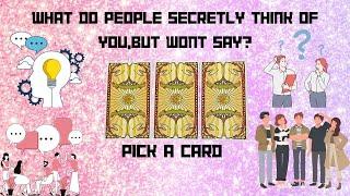 WHAT DO PEOPLE SECRETLY THINK OF YOU BUT WONT SAY?PICK A CARD