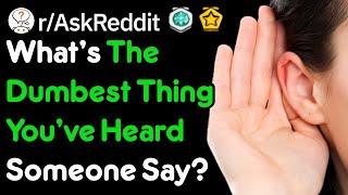 Whats The Dumbest Thing Youve Heard Someone Say? rAskReddit